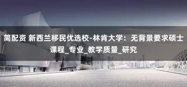 简配资 新西兰移民优选校-林肯大学：无背景要求硕士课程_专业_教学质量_研究