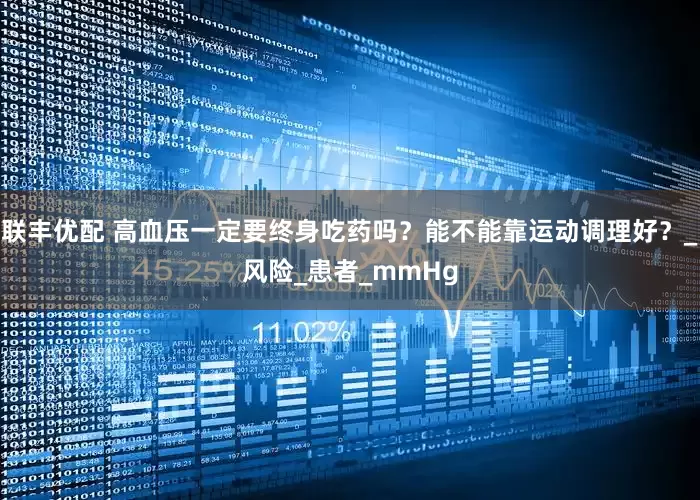 联丰优配 高血压一定要终身吃药吗？能不能靠运动调理好？_风险_患者_mmHg