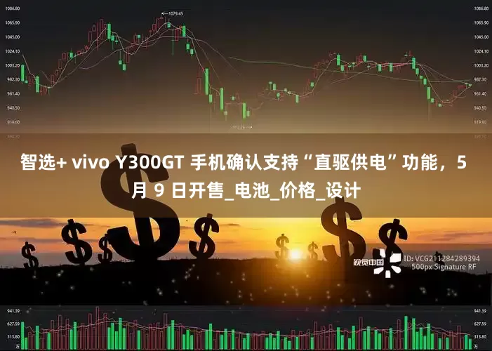 智选+ vivo Y300GT 手机确认支持“直驱供电”功能，5 月 9 日开售_电池_价格_设计