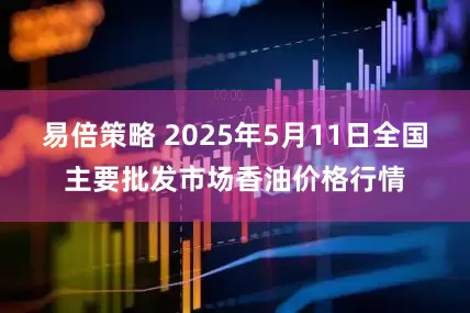 易倍策略 2025年5月11日全国主要批发市场香油价格行情