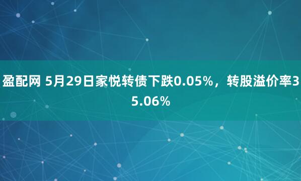 盈配网 5月29日家悦转债下跌0.05%，转股溢价率35.06%