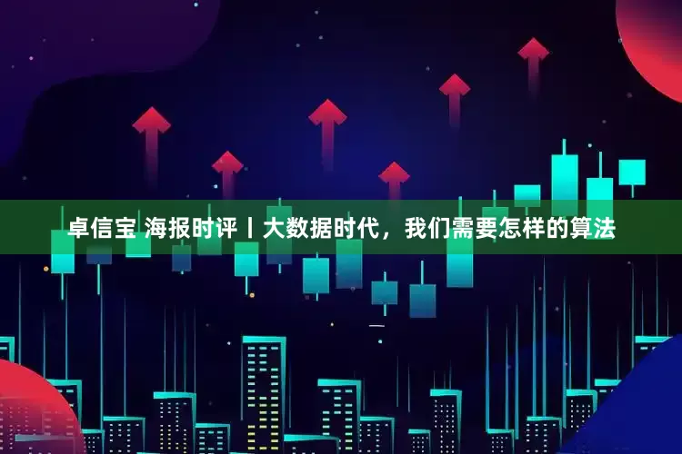 卓信宝 海报时评丨大数据时代，我们需要怎样的算法
