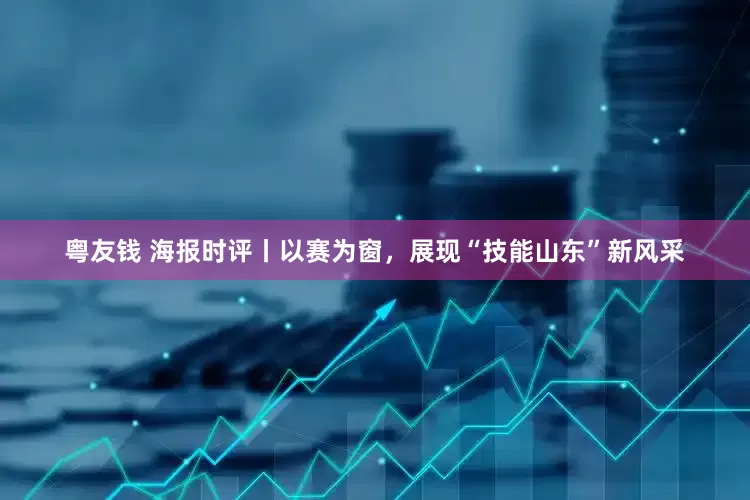 粤友钱 海报时评丨以赛为窗，展现“技能山东”新风采