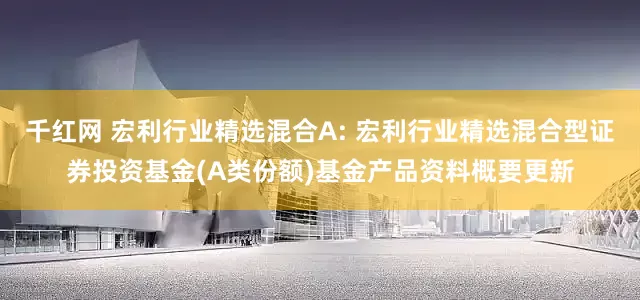 千红网 宏利行业精选混合A: 宏利行业精选混合型证券投资基金(A类份额)基金产品资料概要更新