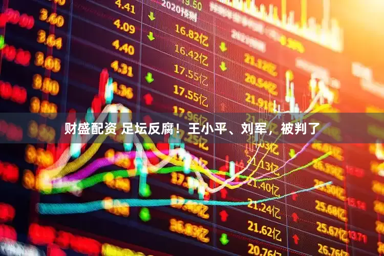 财盛配资 足坛反腐！王小平、刘军，被判了