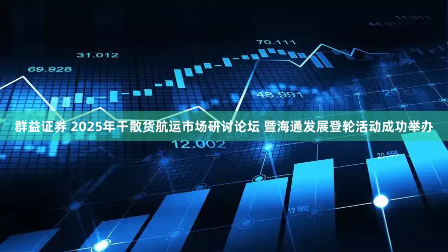 群益证券 2025年干散货航运市场研讨论坛 暨海通发展登轮活动成功举办