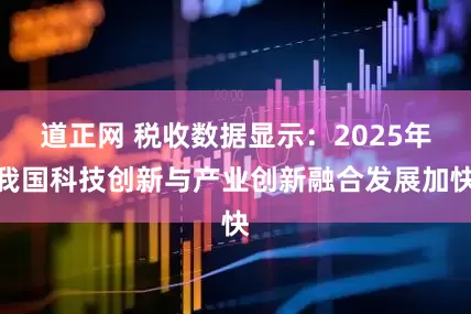 道正网 税收数据显示：2025年我国科技创新与产业创新融合发展加快