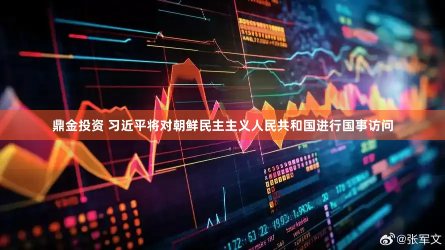 鼎金投资 习近平将对朝鲜民主主义人民共和国进行国事访问